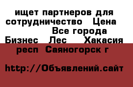 ищет партнеров для сотрудничество › Цена ­ 34 200 - Все города Бизнес » Лес   . Хакасия респ.,Саяногорск г.